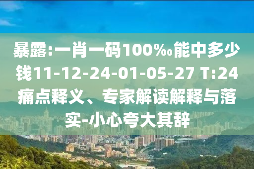 暴露:一肖一码100‰能中多少钱11-12-24-01-05-27 T:24痛点释义、专家解读解释与落实-小心夸大其辞